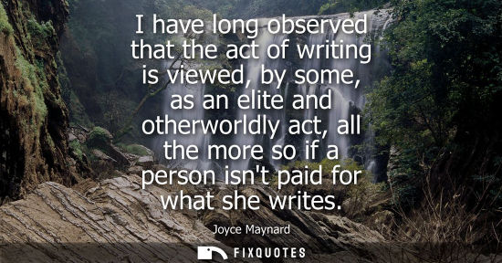 Small: I have long observed that the act of writing is viewed, by some, as an elite and otherworldly act, all 