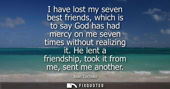 Small: I have lost my seven best friends, which is to say God has had mercy on me seven times without realizin