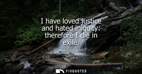Small: I have loved justice and hated iniquity: therefore I die in exile