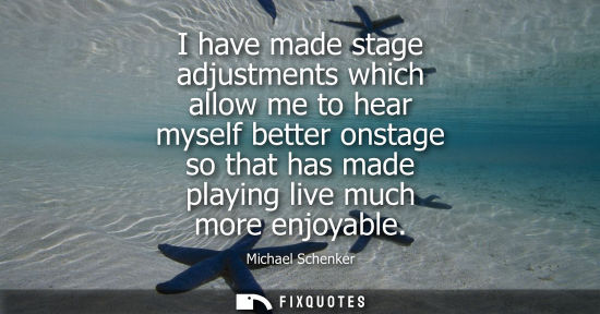Small: I have made stage adjustments which allow me to hear myself better onstage so that has made playing liv