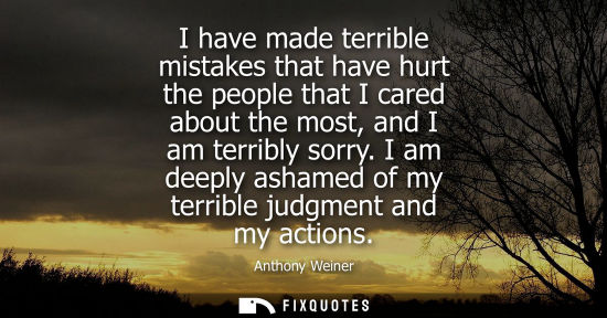 Small: I have made terrible mistakes that have hurt the people that I cared about the most, and I am terribly 