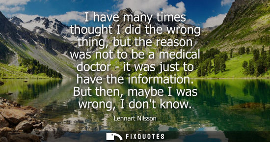 Small: I have many times thought I did the wrong thing, but the reason was not to be a medical doctor - it was