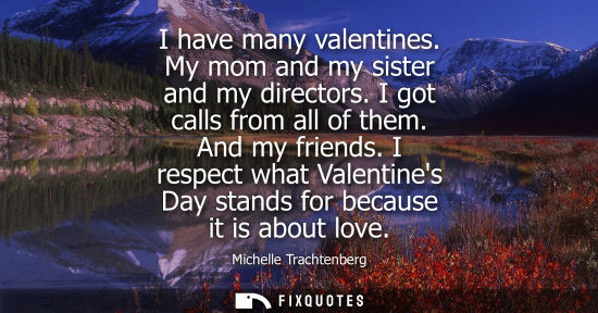 Small: I have many valentines. My mom and my sister and my directors. I got calls from all of them. And my fri