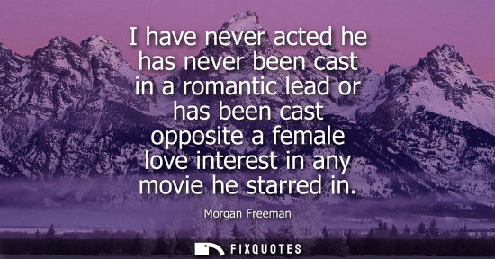 Small: I have never acted he has never been cast in a romantic lead or has been cast opposite a female love in