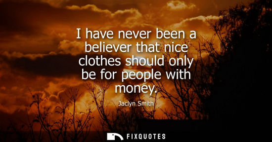 Small: I have never been a believer that nice clothes should only be for people with money