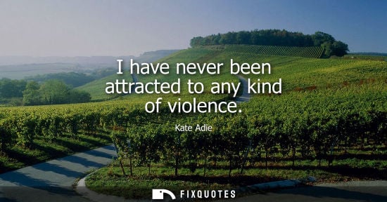 Small: I have never been attracted to any kind of violence