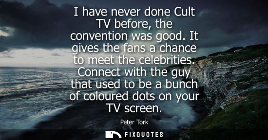 Small: I have never done Cult TV before, the convention was good. It gives the fans a chance to meet the celeb
