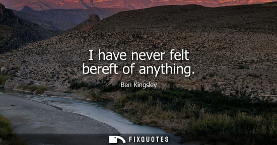 Small: I have never felt bereft of anything