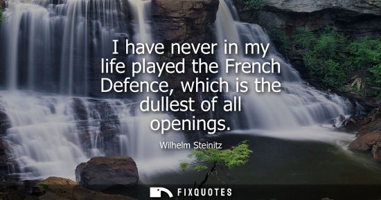 Small: I have never in my life played the French Defence, which is the dullest of all openings