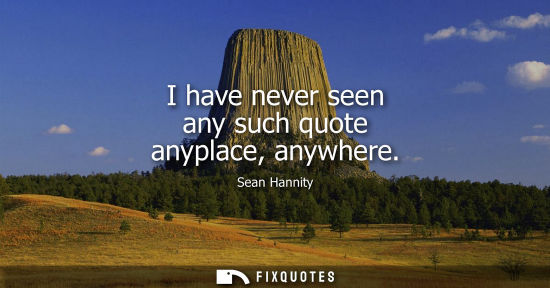 Small: I have never seen any such quote anyplace, anywhere