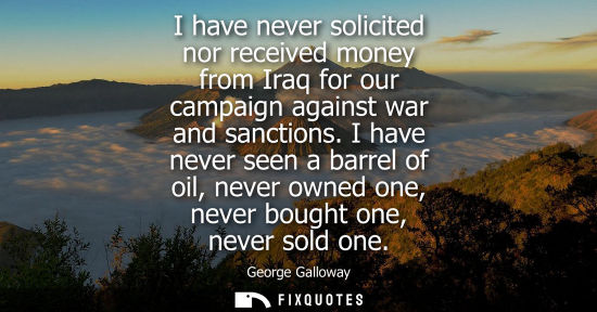 Small: I have never solicited nor received money from Iraq for our campaign against war and sanctions.