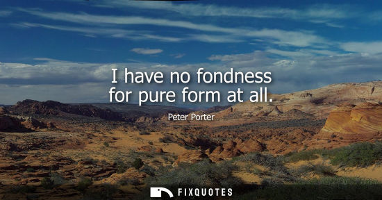 Small: I have no fondness for pure form at all