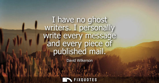 Small: I have no ghost writers. I personally write every message and every piece of published mail