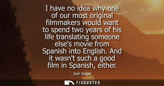 Small: I have no idea why one of our most original filmmakers would want to spend two years of his life transl