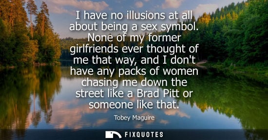 Small: I have no illusions at all about being a sex symbol. None of my former girlfriends ever thought of me that way