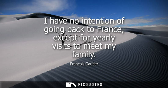 Small: I have no intention of going back to France, except for yearly visits to meet my family