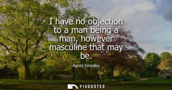 Small: I have no objection to a man being a man, however masculine that may be