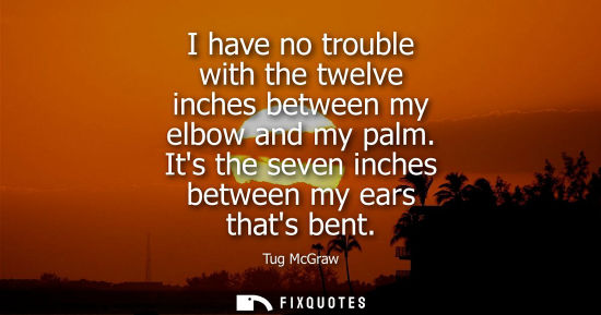 Small: I have no trouble with the twelve inches between my elbow and my palm. Its the seven inches between my 