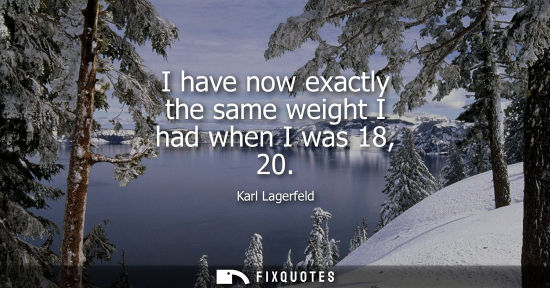 Small: I have now exactly the same weight I had when I was 18, 20