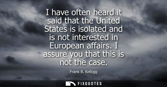 Small: I have often heard it said that the United States is isolated and is not interested in European affairs