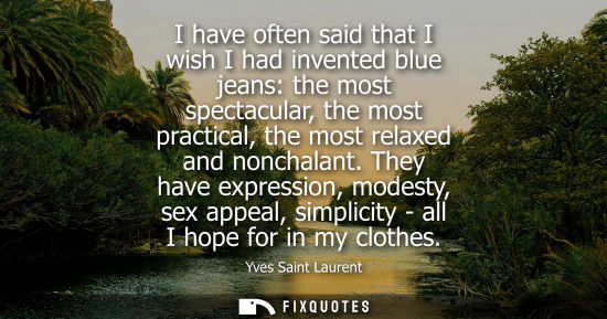 Small: I have often said that I wish I had invented blue jeans: the most spectacular, the most practical, the 