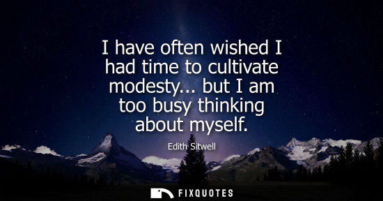 Small: I have often wished I had time to cultivate modesty... but I am too busy thinking about myself