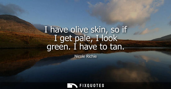 Small: I have olive skin, so if I get pale, I look green. I have to tan