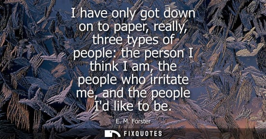 Small: I have only got down on to paper, really, three types of people: the person I think I am, the people wh