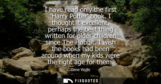 Small: I have read only the first Harry Potter book. I thought it excellent, perhaps the best thing written for older