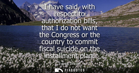 Small: I have said, with respect to authorization bills, that I do not want the Congress or the country to com