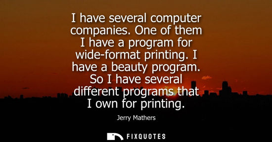 Small: I have several computer companies. One of them I have a program for wide-format printing. I have a beau