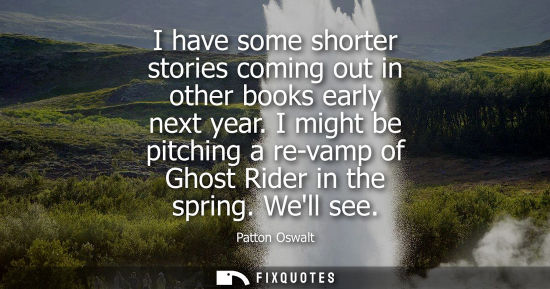 Small: I have some shorter stories coming out in other books early next year. I might be pitching a re-vamp of