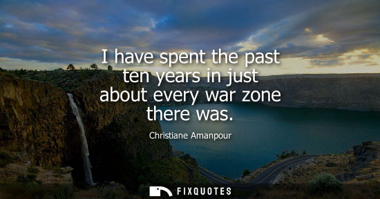 Small: I have spent the past ten years in just about every war zone there was
