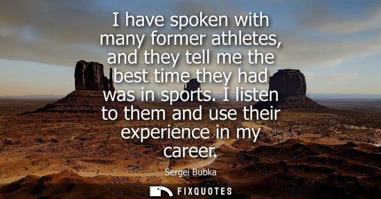 Small: I have spoken with many former athletes, and they tell me the best time they had was in sports. I listen to th
