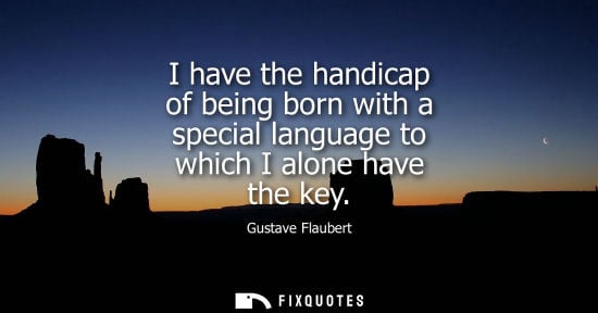 Small: I have the handicap of being born with a special language to which I alone have the key