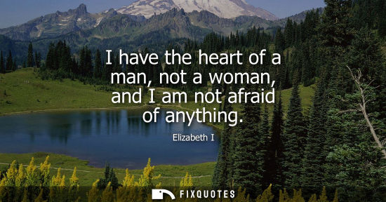 Small: I have the heart of a man, not a woman, and I am not afraid of anything