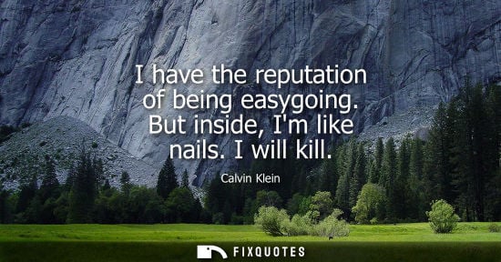 Small: I have the reputation of being easygoing. But inside, Im like nails. I will kill