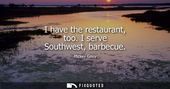 Small: I have the restaurant, too. I serve Southwest, barbecue