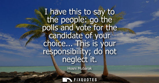 Small: I have this to say to the people: go the polls and vote for the candidate of your choice... This is your respo