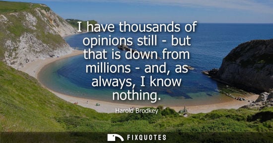 Small: I have thousands of opinions still - but that is down from millions - and, as always, I know nothing