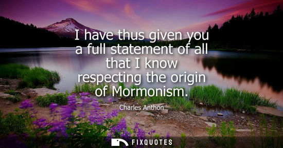 Small: I have thus given you a full statement of all that I know respecting the origin of Mormonism
