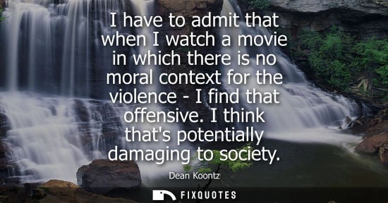Small: I have to admit that when I watch a movie in which there is no moral context for the violence - I find 