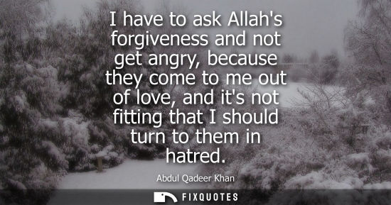 Small: I have to ask Allahs forgiveness and not get angry, because they come to me out of love, and its not fi