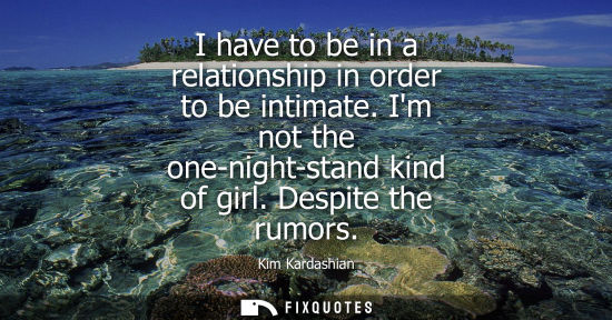 Small: I have to be in a relationship in order to be intimate. Im not the one-night-stand kind of girl. Despit