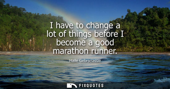 Small: I have to change a lot of things before I become a good marathon runner