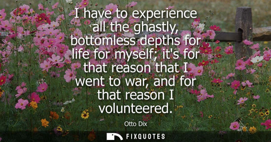 Small: I have to experience all the ghastly, bottomless depths for life for myself its for that reason that I 