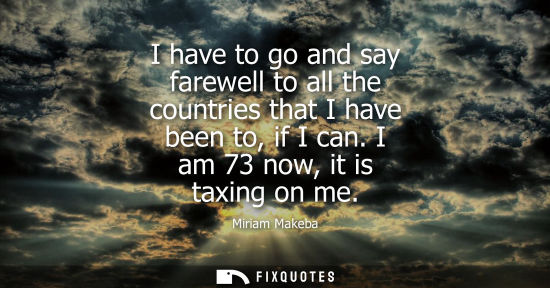 Small: I have to go and say farewell to all the countries that I have been to, if I can. I am 73 now, it is taxing on