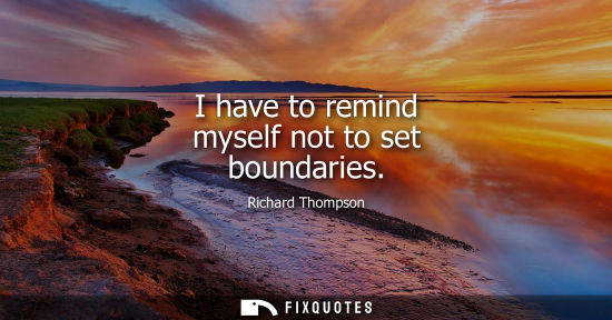 Small: I have to remind myself not to set boundaries