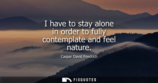 Small: I have to stay alone in order to fully contemplate and feel nature