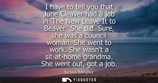 Small: I have to tell you that June Cleaver had a job in The New Leave It to Beaver. She did. Sure, she was a 